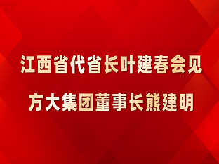 江西省代省長(zhǎng)葉建春會(huì)見(jiàn)方大集團(tuán)董事長(zhǎng)熊建明