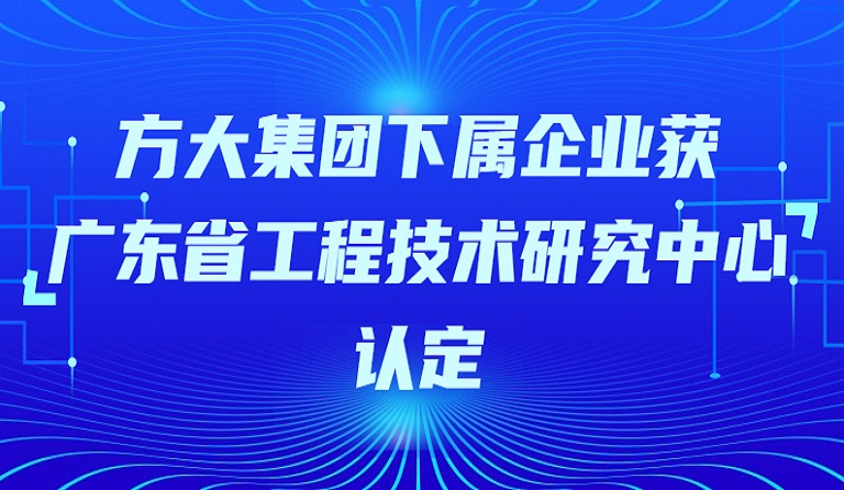 方大集團下屬企業(yè)獲“廣東省工程技術研究中心”認定